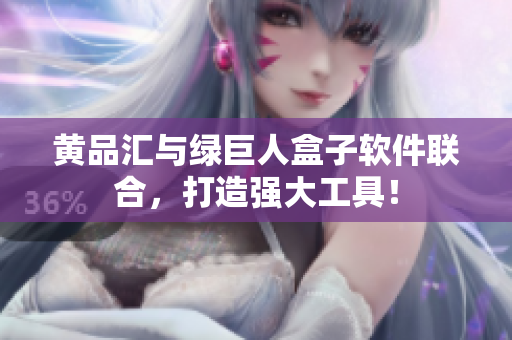 黄品汇与绿巨人盒子软件联合，打造强大工具！