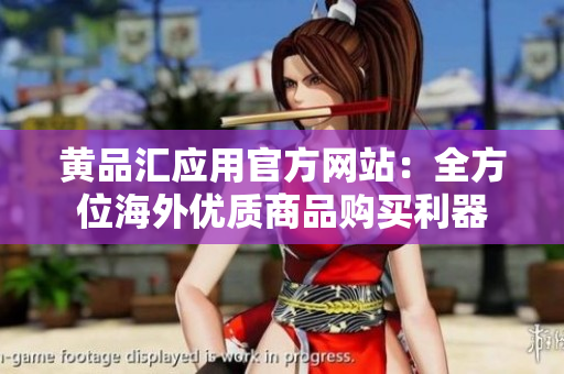 黄品汇应用官方网站：全方位海外优质商品购买利器