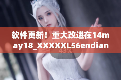 软件更新！重大改进在14may18_XXXXXL56endian的启示下得以实现(1)