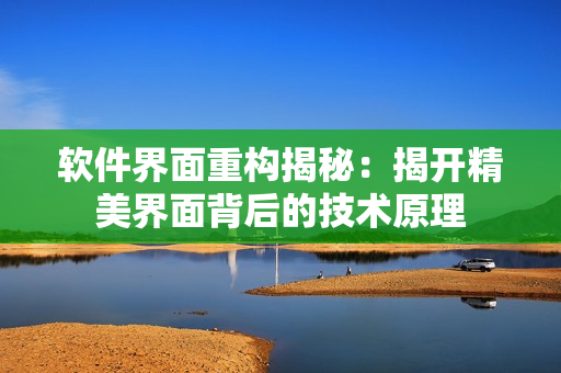 软件界面重构揭秘：揭开精美界面背后的技术原理