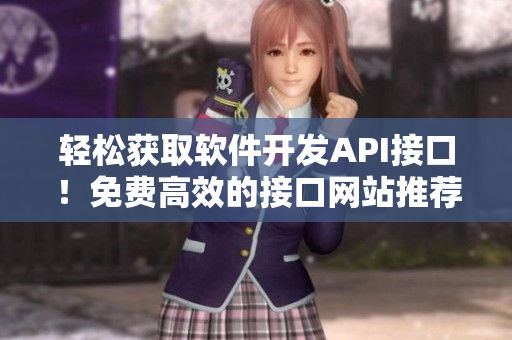 轻松获取软件开发API接口！免费高效的接口网站推荐！