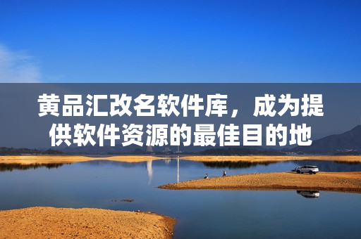 黄品汇改名软件库，成为提供软件资源的最佳目的地