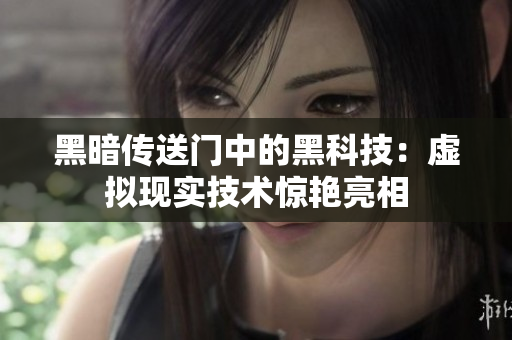 黑暗传送门中的黑科技：虚拟现实技术惊艳亮相