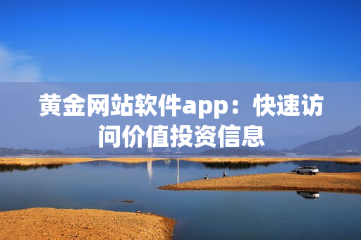 黄金网站软件app：快速访问价值投资信息