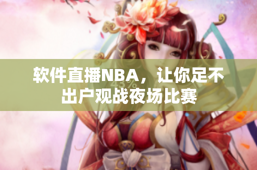 软件直播NBA，让你足不出户观战夜场比赛