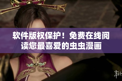 软件版权保护！免费在线阅读您最喜爱的虫虫漫画