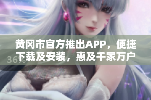 黄冈市官方推出APP，便捷下载及安装，惠及千家万户