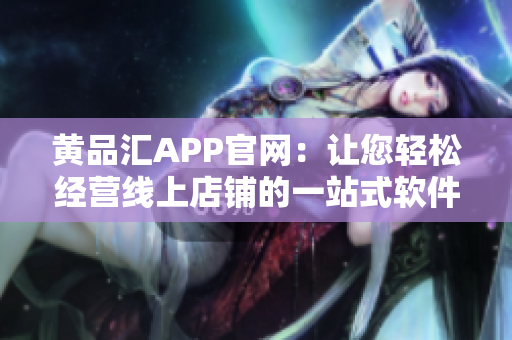 黄品汇APP官网：让您轻松经营线上店铺的一站式软件
