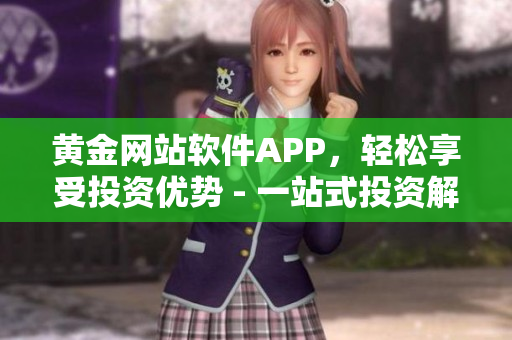 黄金网站软件APP，轻松享受投资优势 - 一站式投资解决方案