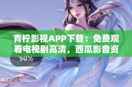 青柠影视APP下载：免费观看电视剧高清，西瓜影音资源应有尽有！