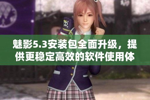 魅影5.3安装包全面升级，提供更稳定高效的软件使用体验