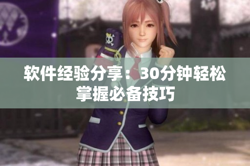 软件经验分享：30分钟轻松掌握必备技巧
