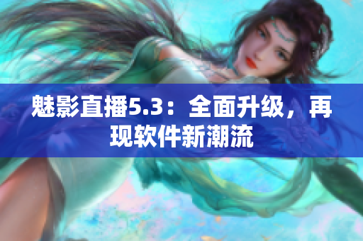 魅影直播5.3：全面升级，再现软件新潮流