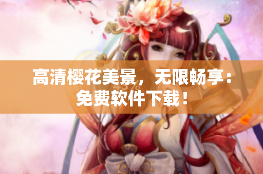 高清樱花美景，无限畅享：免费软件下载！