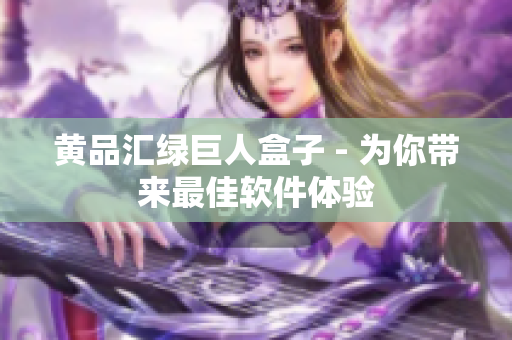 黄品汇绿巨人盒子 - 为你带来最佳软件体验
