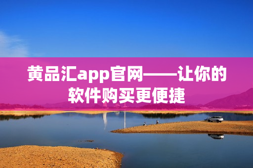 黄品汇app官网——让你的软件购买更便捷