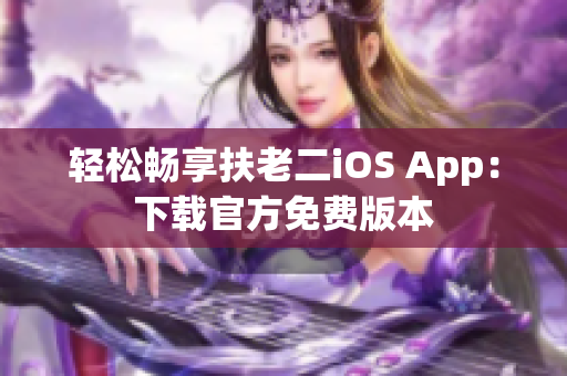 轻松畅享扶老二iOS App：下载官方免费版本