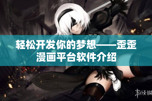 轻松开发你的梦想——歪歪漫画平台软件介绍