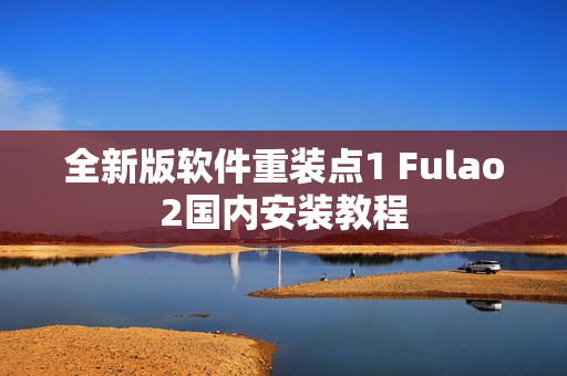 全新版软件重装点1 Fulao2国内安装教程