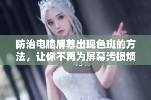 防治电脑屏幕出现色斑的方法，让你不再为屏幕污损烦恼