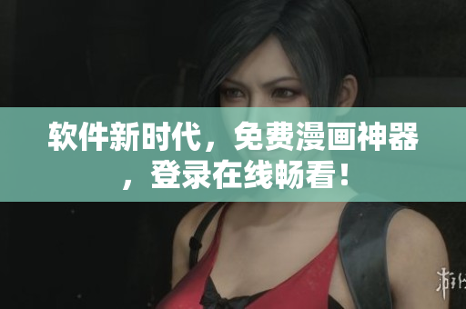 软件新时代，免费漫画神器，登录在线畅看！