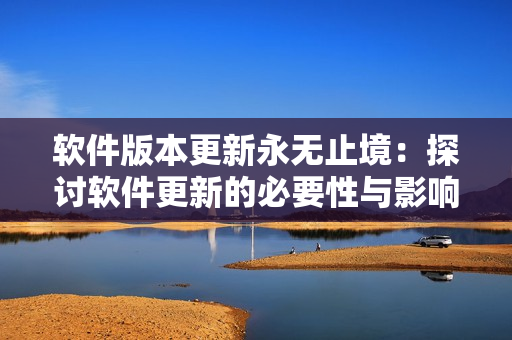 软件版本更新永无止境：探讨软件更新的必要性与影响