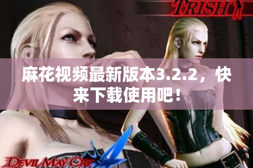 麻花视频最新版本3.2.2，快来下载使用吧！