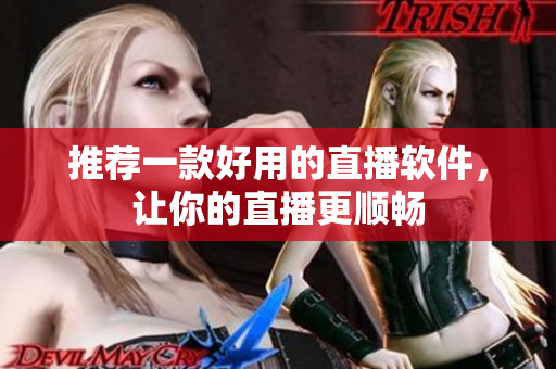 推荐一款好用的直播软件，让你的直播更顺畅