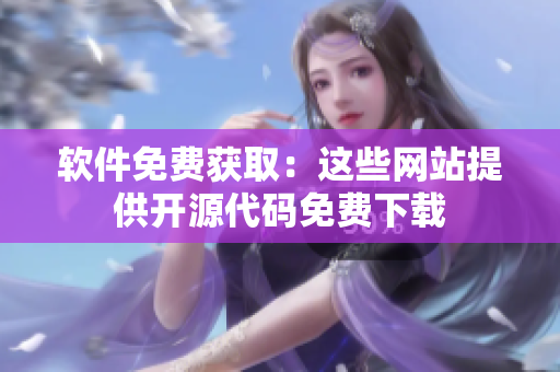软件免费获取：这些网站提供开源代码免费下载