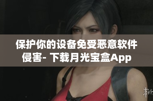 保护你的设备免受恶意软件侵害- 下载月光宝盒App