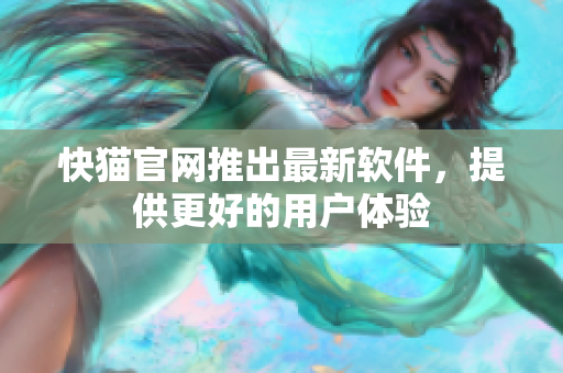 快猫官网推出最新软件，提供更好的用户体验