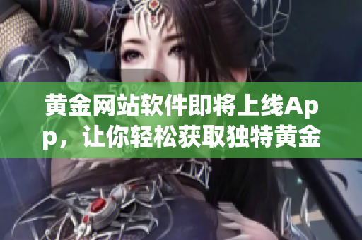 黄金网站软件即将上线App，让你轻松获取独特黄金投资方式
