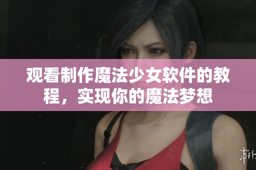 观看制作魔法少女软件的教程，实现你的魔法梦想
