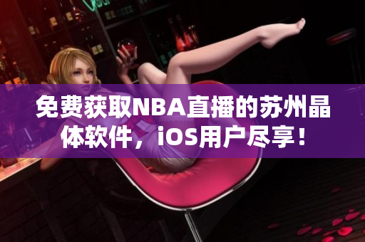 免费获取NBA直播的苏州晶体软件，iOS用户尽享！
