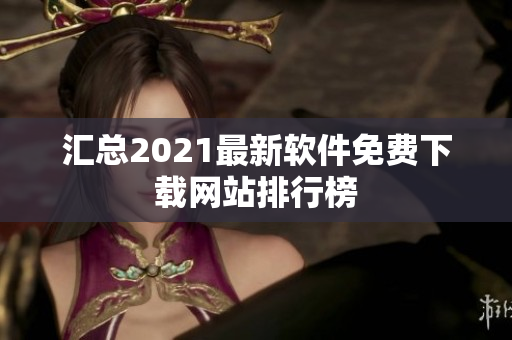 汇总2021最新软件免费下载网站排行榜