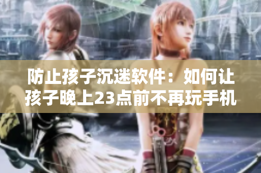 防止孩子沉迷软件：如何让孩子晚上23点前不再玩手机？