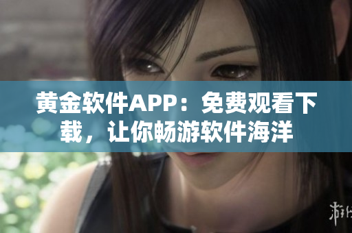 黄金软件APP：免费观看下载，让你畅游软件海洋