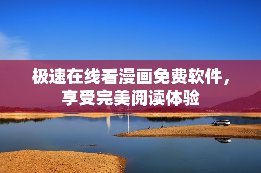 极速在线看漫画免费软件，享受完美阅读体验