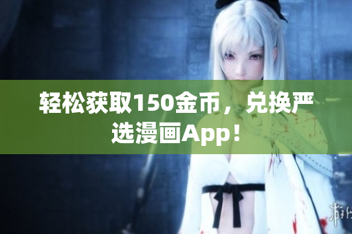 轻松获取150金币，兑换严选漫画App！
