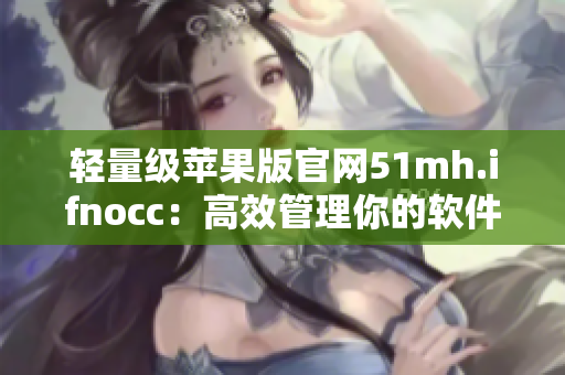 轻量级苹果版官网51mh.ifnocc：高效管理你的软件