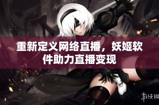 重新定义网络直播，妖姬软件助力直播变现