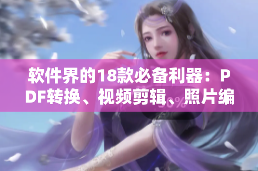 软件界的18款必备利器：PDF转换、视频剪辑、照片编辑、音频转录等全覆盖