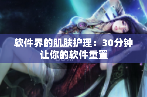 软件界的肌肤护理：30分钟让你的软件重置