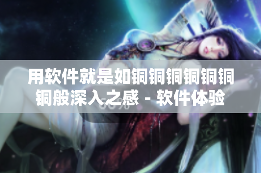用软件就是如铜铜铜铜铜铜铜般深入之感 - 软件体验
