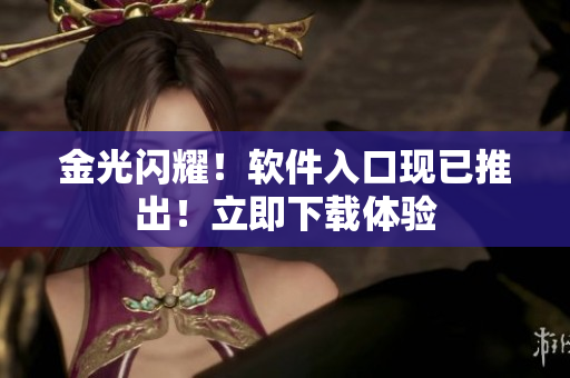 金光闪耀！软件入口现已推出！立即下载体验