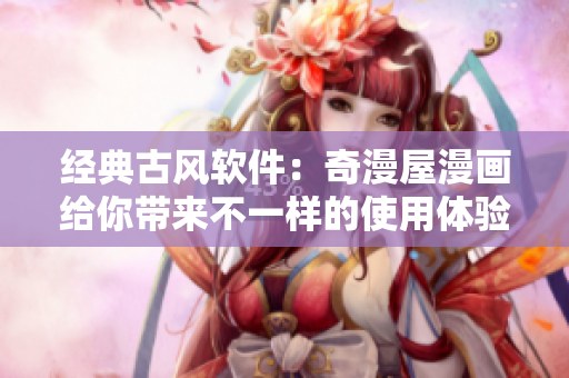 经典古风软件：奇漫屋漫画给你带来不一样的使用体验