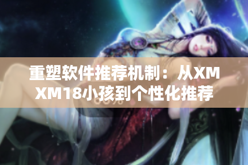 重塑软件推荐机制：从XMXM18小孩到个性化推荐