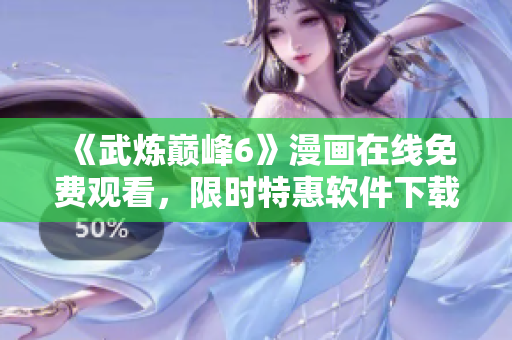 《武炼巅峰6》漫画在线免费观看，限时特惠软件下载！