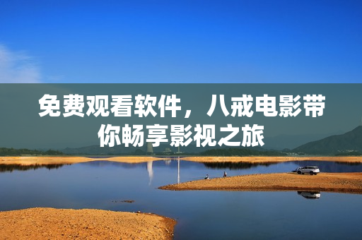 免费观看软件，八戒电影带你畅享影视之旅
