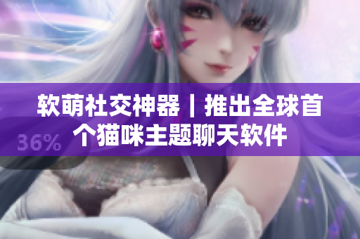 软萌社交神器｜推出全球首个猫咪主题聊天软件